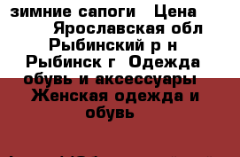 зимние сапоги › Цена ­ 3 000 - Ярославская обл., Рыбинский р-н, Рыбинск г. Одежда, обувь и аксессуары » Женская одежда и обувь   